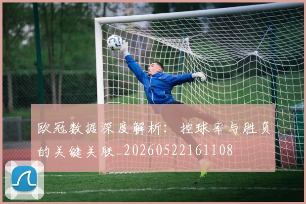 欧冠数据深度解析:控球率与胜负的关键关联_20260522161108