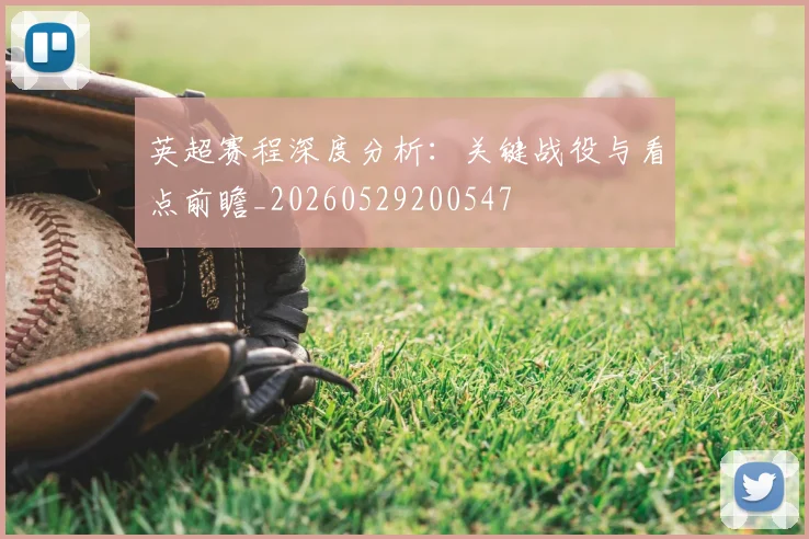 英超赛程深度分析:关键战役与看点前瞻_20260529200547