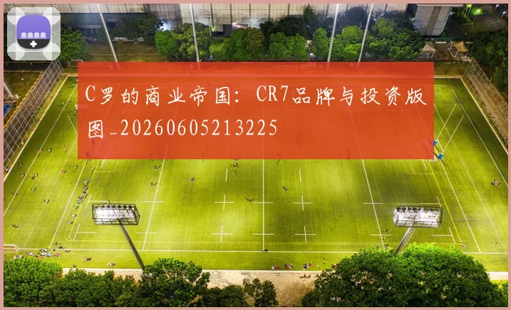 C罗的商业帝国：CR7品牌与投资版图_20260605213225