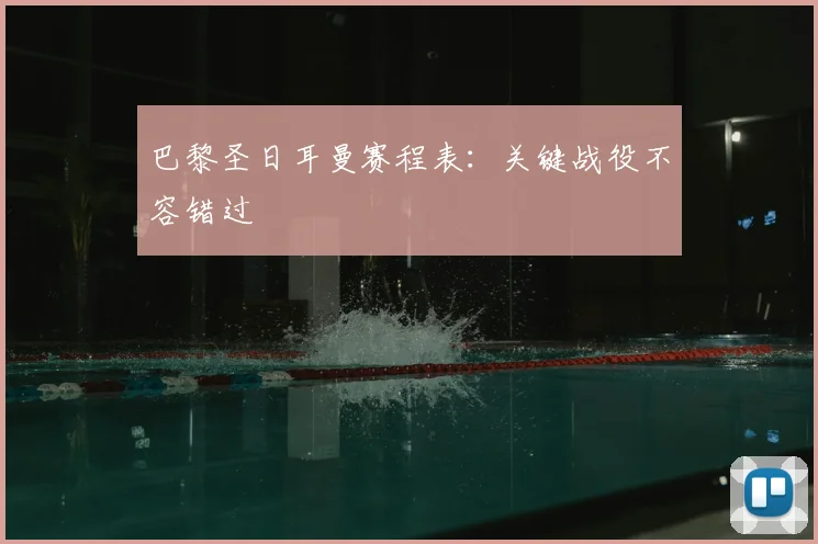 巴黎圣日耳曼赛程表:关键战役不容错过