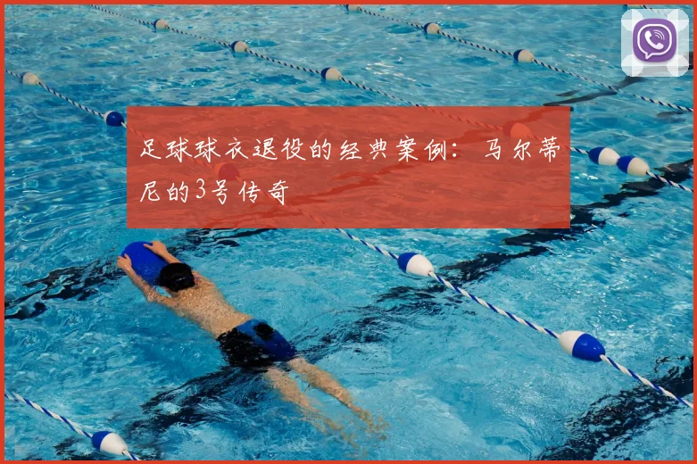 足球球衣退役的经典案例:马尔蒂尼的3号传奇