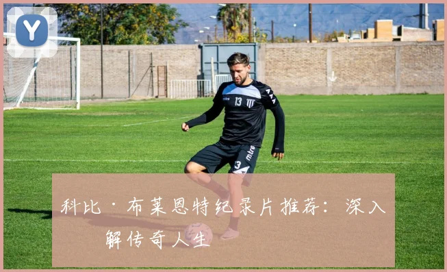 科比·布莱恩特纪录片推荐:深入了解传奇人生