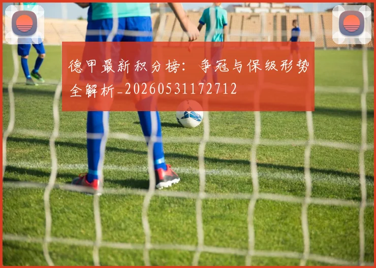 德甲最新积分榜:争冠与保级形势全解析_20260531172712