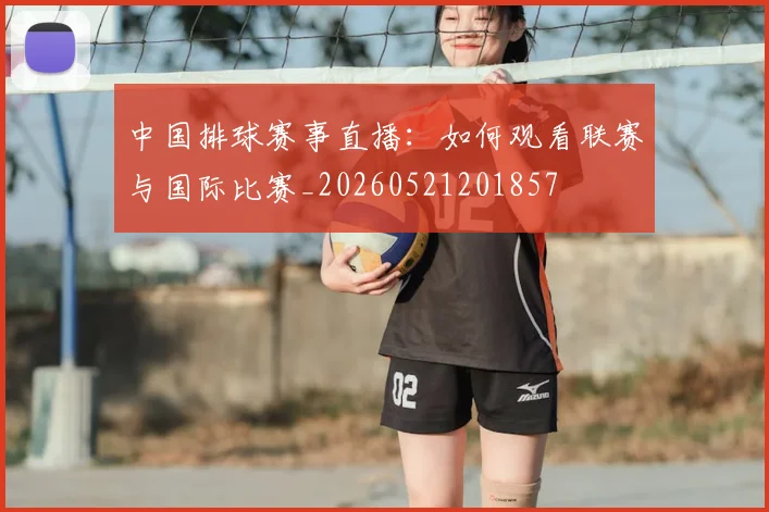 中国排球赛事直播：如何观看联赛与国际比赛_20260521201857