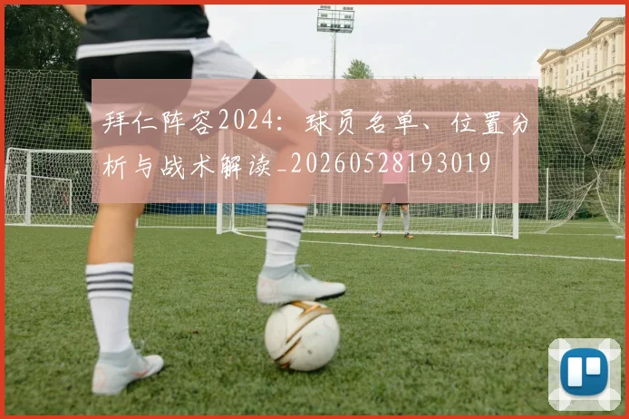 拜仁阵容2024:球员名单、位置分析与战术解读_20260528193019
