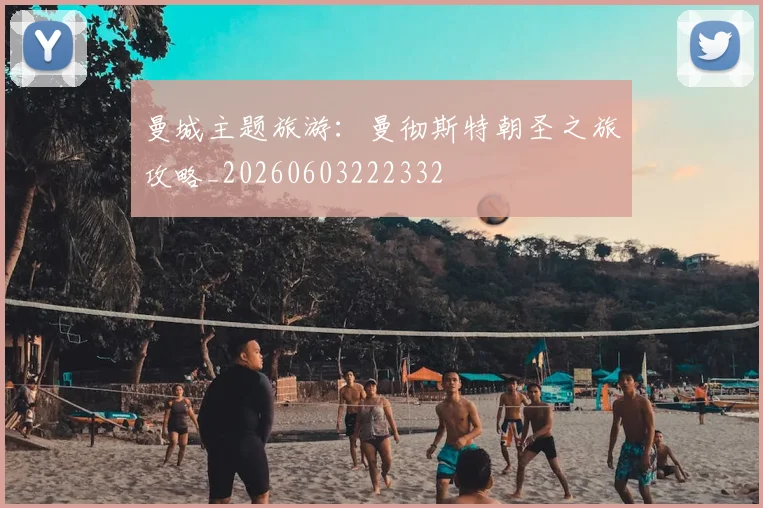 曼城主题旅游:曼彻斯特朝圣之旅攻略_20260603222332