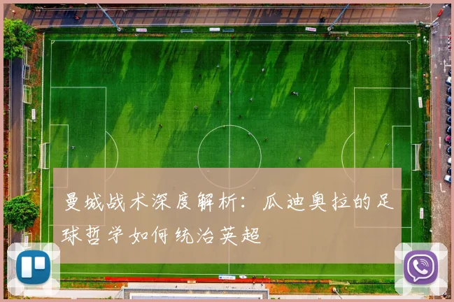 曼城战术深度解析:瓜迪奥拉的足球哲学如何统治英超