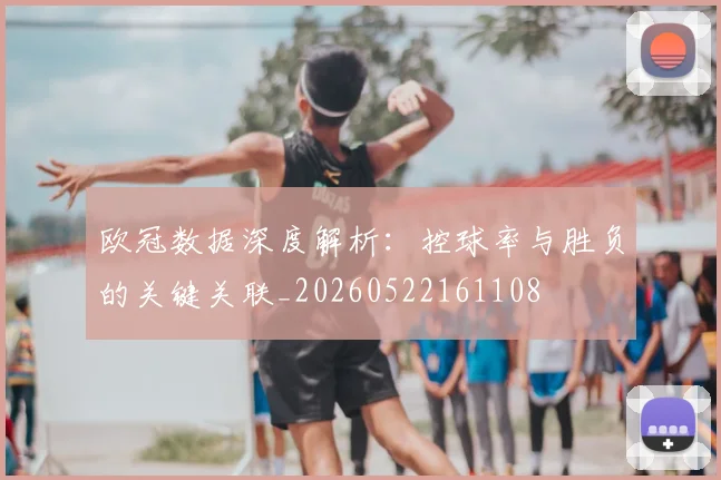 欧冠数据深度解析:控球率与胜负的关键关联_20260522161108