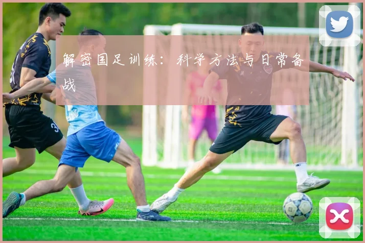解密国足训练:科学方法与日常备战