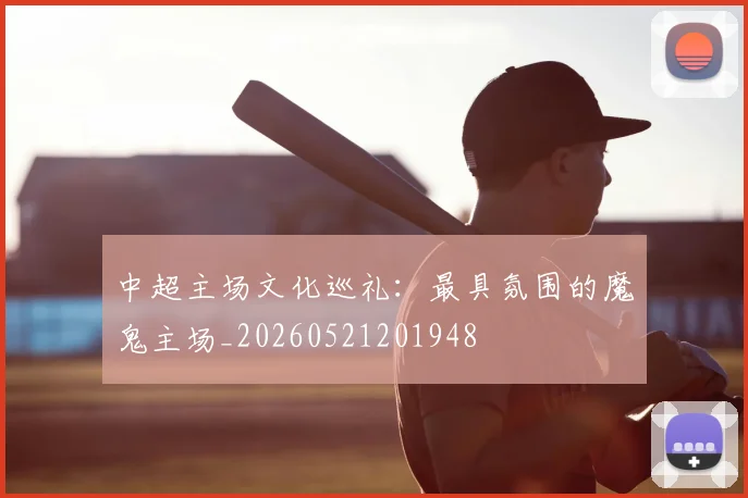 中超主场文化巡礼：最具氛围的魔鬼主场_20260521201948