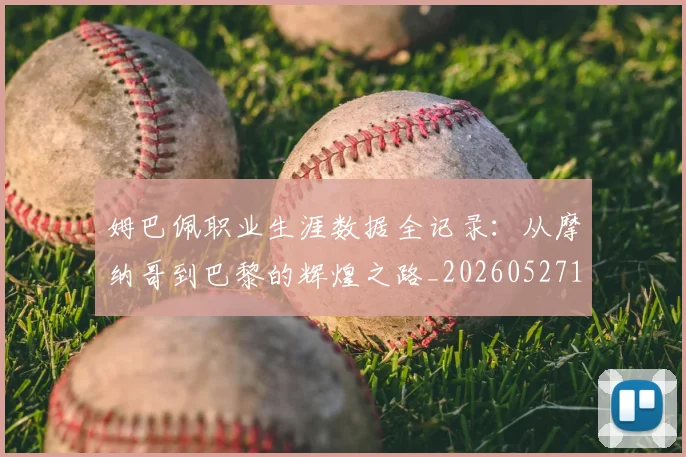 姆巴佩职业生涯数据全记录:从摩纳哥到巴黎的辉煌之路_20260527112208