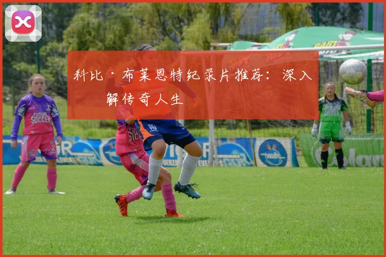 科比·布莱恩特纪录片推荐:深入了解传奇人生