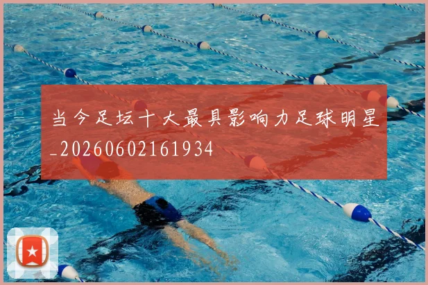 当今足坛十大最具影响力足球明星_20260602161934
