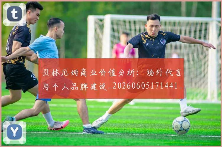 贝林厄姆商业价值分析:场外代言与个人品牌建设_20260605171441_20260703181951