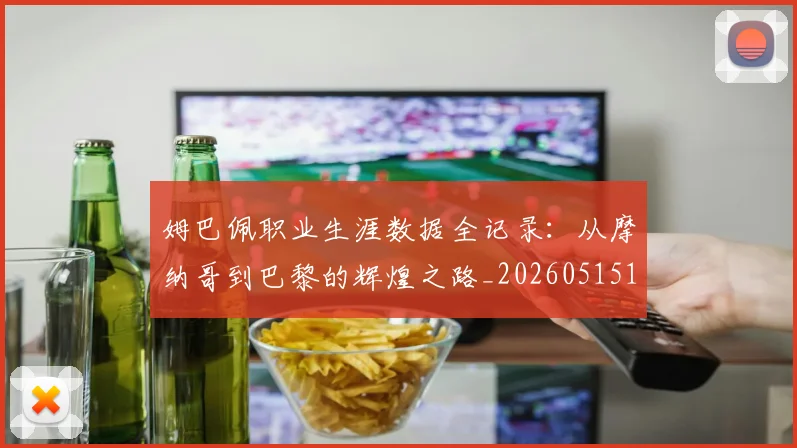 姆巴佩职业生涯数据全记录:从摩纳哥到巴黎的辉煌之路_20260515150943